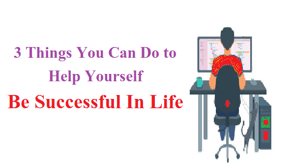 3 Things You Can Do to Help Yourself Be Successful In Life