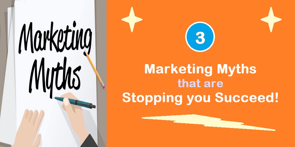 3 Marketing Myths that are Stopping you Succeed!